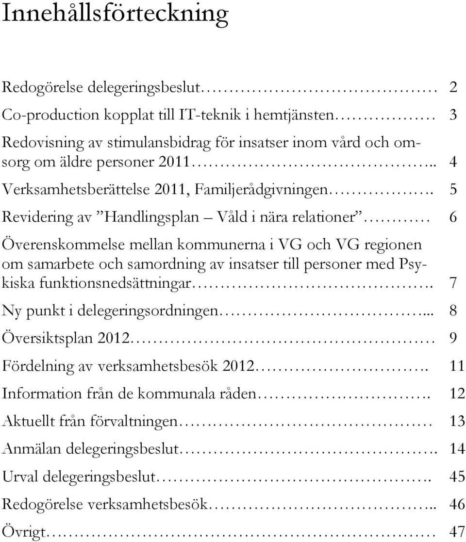 5 Revidering av Handlingsplan Våld i nära relationer 6 Överenskommelse mellan kommunerna i VG och VG regionen om samarbete och samordning av insatser till personer med Psykiska