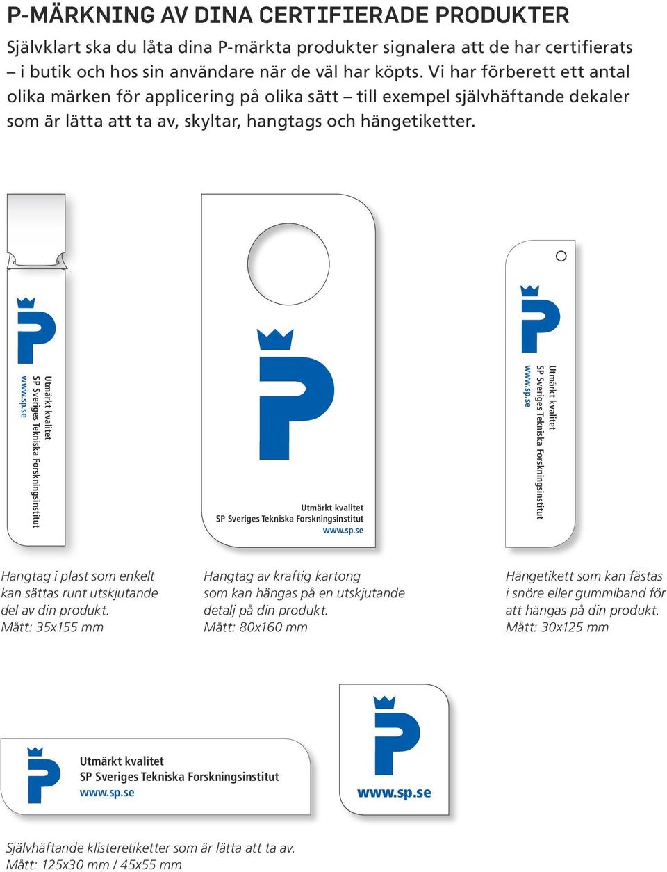 Hangtag i plast som enkelt kan sättas runt utskjutande del av din produkt. Mått: 35x155 mm Hangtag av kraftig kartong som kan hängas på en utskjutande detalj på din produkt.