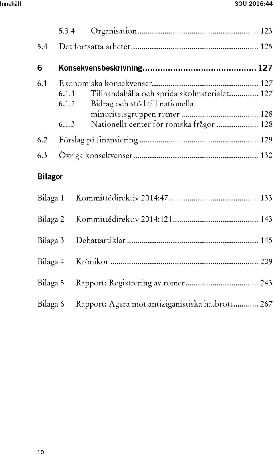 3 Övriga konsekvenser... 130 Bilagor Bilaga 1 Kommittédirektiv 2014:47... 133 Bilaga 2 Kommittédirektiv 2014:121... 143 Bilaga 3 Debattartiklar.