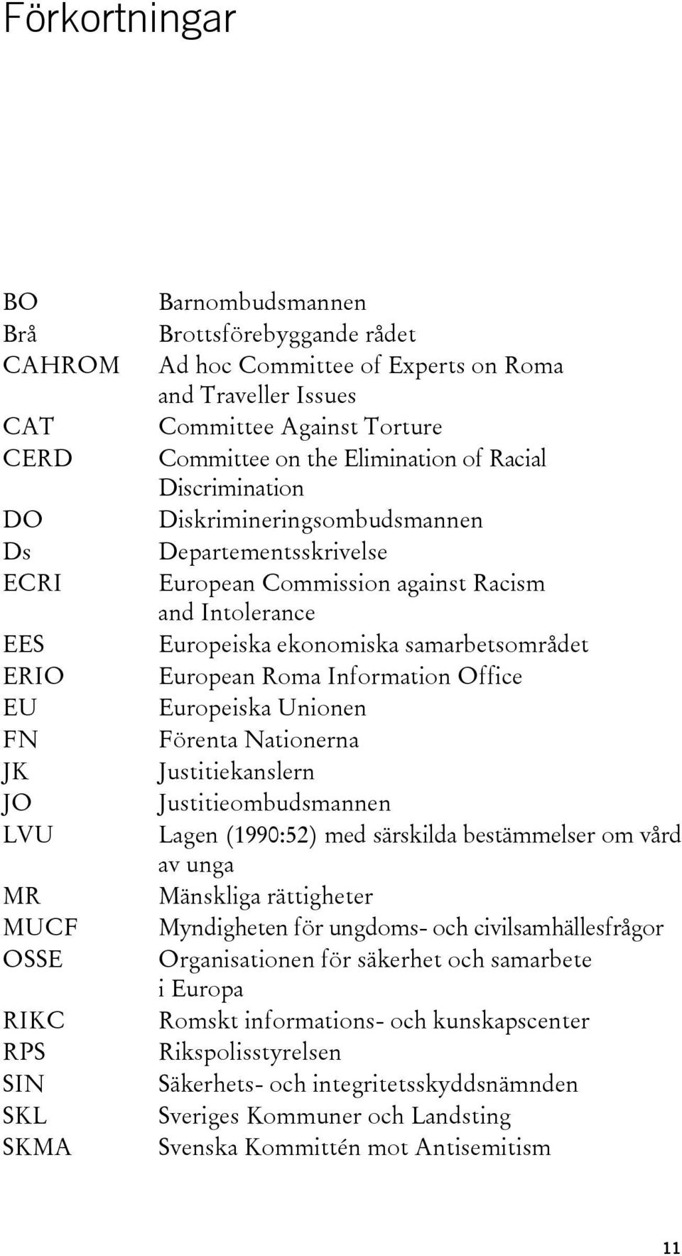 ekonomiska samarbetsområdet European Roma Information Office Europeiska Unionen Förenta Nationerna Justitiekanslern Justitieombudsmannen Lagen (1990:52) med särskilda bestämmelser om vård av unga