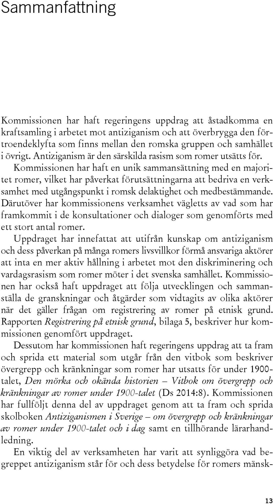 Kommissionen har haft en unik sammansättning med en majoritet romer, vilket har påverkat förutsättningarna att bedriva en verksamhet med utgångspunkt i romsk delaktighet och medbestämmande.