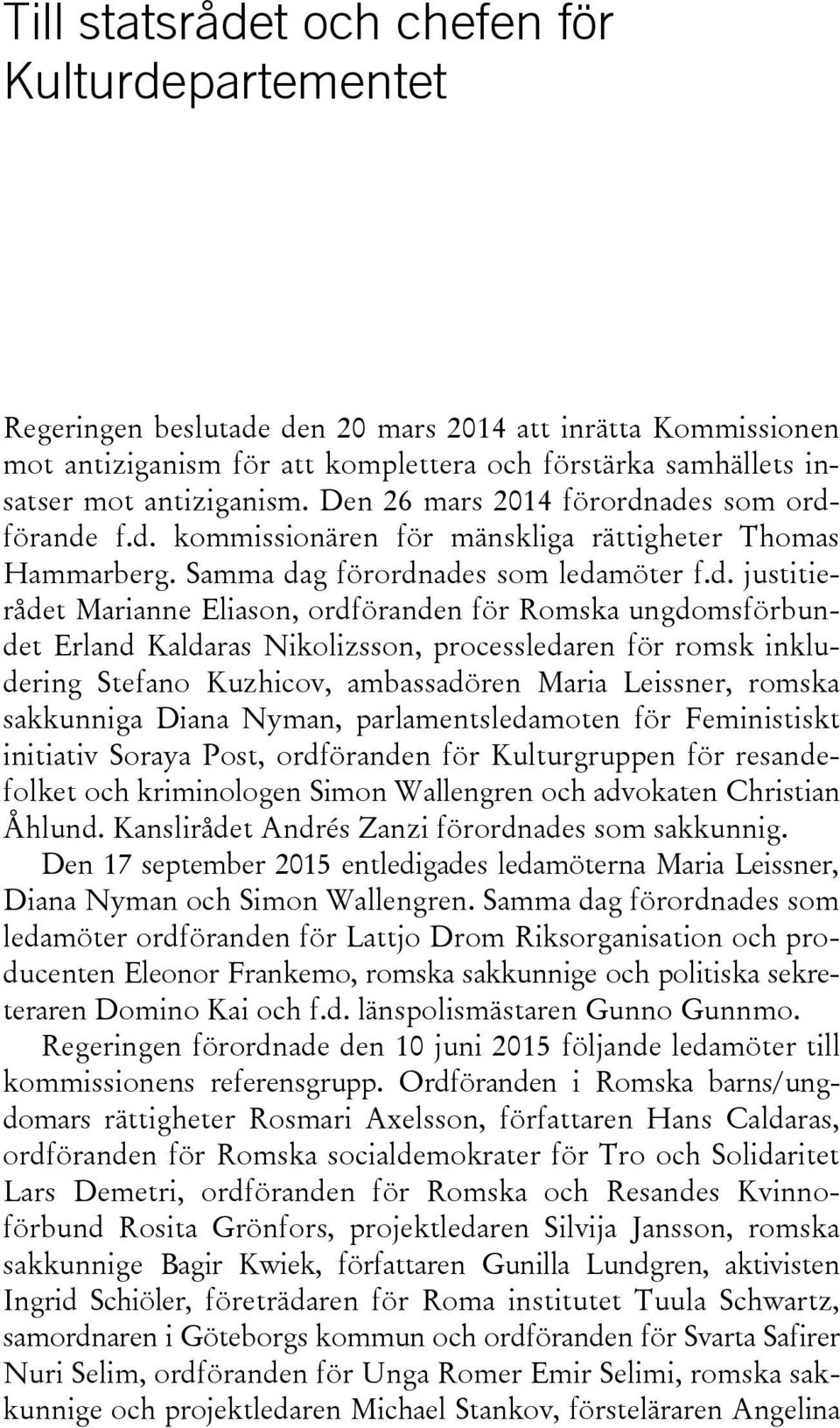 ades som ordförande f.d. kommissionären för mänskliga rättigheter Thomas Hammarberg. Samma dag förordnades som ledamöter f.d. justitierådet Marianne Eliason, ordföranden för Romska ungdomsförbundet