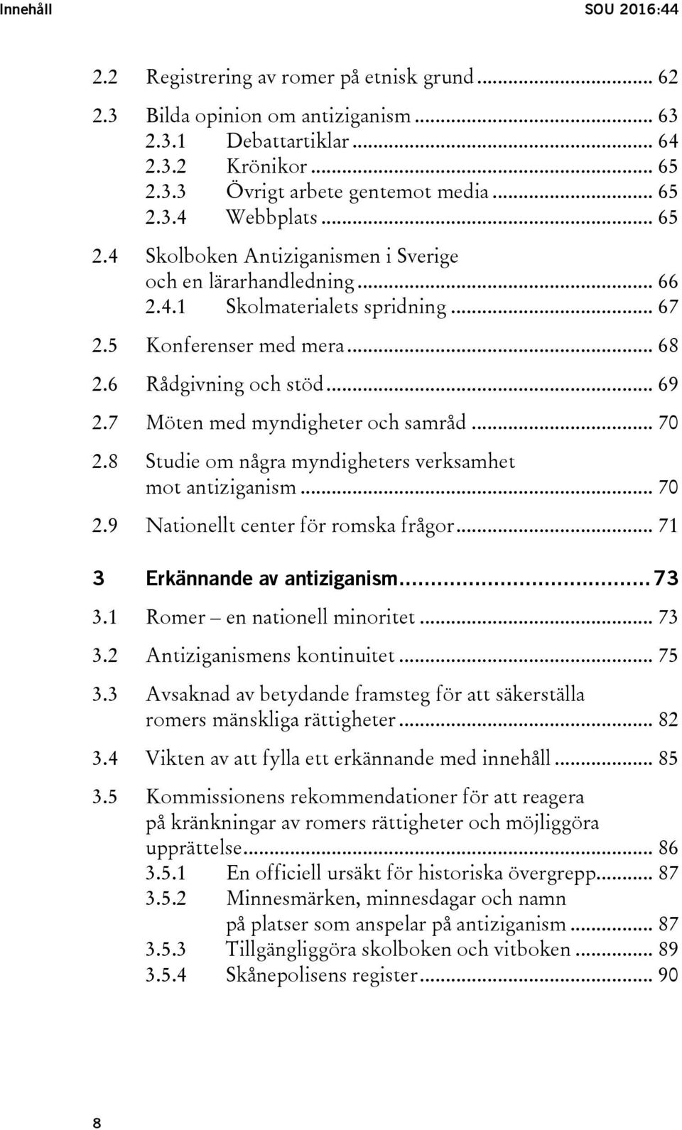 7 Möten med myndigheter och samråd... 70 2.8 Studie om några myndigheters verksamhet mot antiziganism... 70 2.9 Nationellt center för romska frågor... 71 3 Erkännande av antiziganism... 73 3.