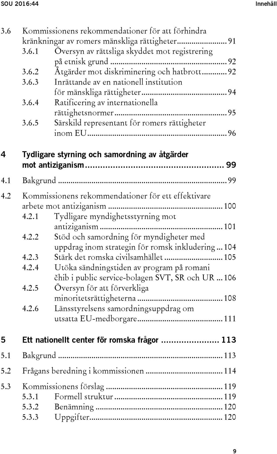 .. 96 4 Tydligare styrning och samordning av åtgärder mot antiziganism... 99 4.1 Bakgrund... 99 4.2 Kommissionens rekommendationer för ett effektivare arbete mot antiziganism... 100 4.2.1 Tydligare myndighetsstyrning mot antiziganism.