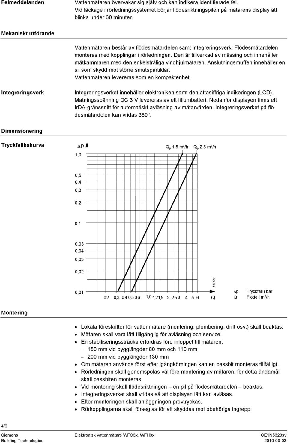 Den är tillverkad av mässing och innehåller mätkammaren med den enkelstråliga vinghjulmätaren. Anslutningsmuffen innehåller en sil som skydd mot större smutspartiklar.