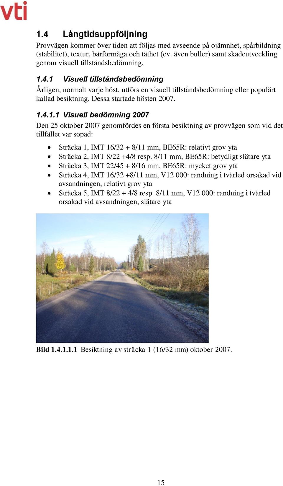 1 Visuell tillståndsbedömning Årligen, normalt varje höst, utförs en visuell tillståndsbedömning eller populärt kallad besiktning. Dessa startade hösten 2007. 1.4.1.1 Visuell bedömning 2007 Den 25