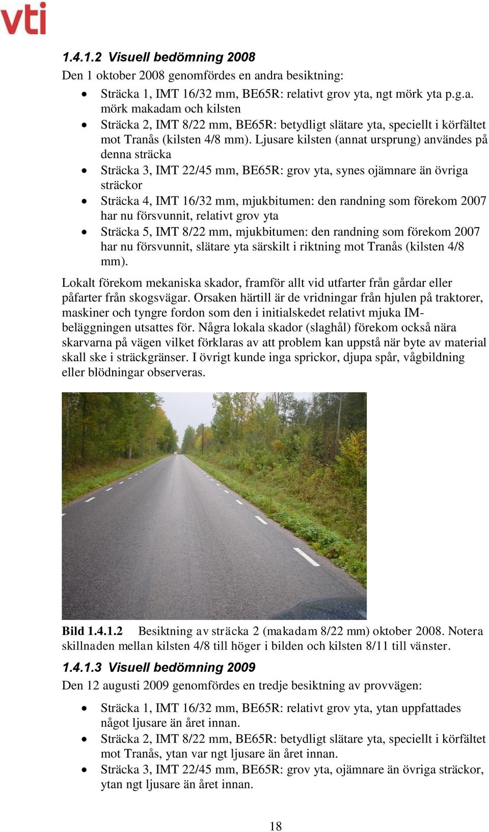 2007 har nu försvunnit, relativt grov yta Sträcka 5, IMT 8/22 mm, mjukbitumen: den randning som förekom 2007 har nu försvunnit, slätare yta särskilt i riktning mot Tranås (kilsten 4/8 mm).