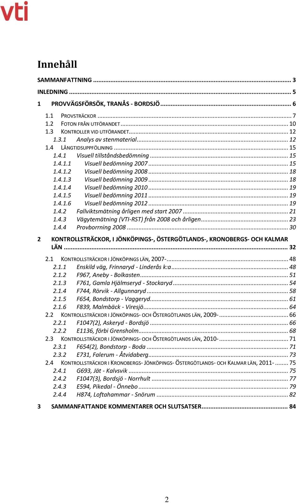 .. 19 1.4.1.5 Visuell bedömning 2011... 19 1.4.1.6 Visuell bedömning 2012... 19 1.4.2 Fallviktsmätning årligen med start 2007... 21 1.4.3 Vägytemätning (VTI-RST) från 2008 och årligen... 23 1.4.4 Provborrning 2008.