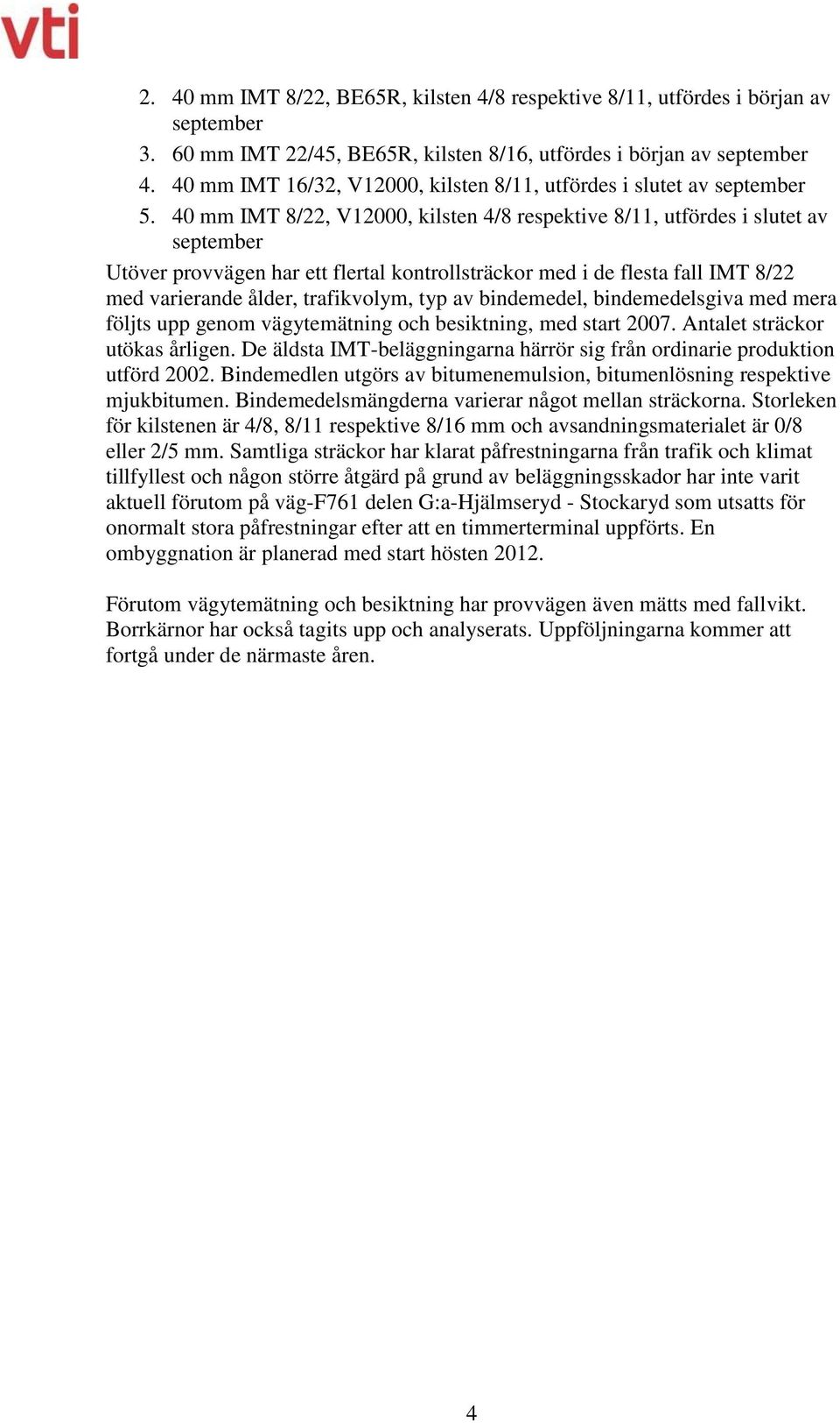 40 mm IMT 8/22, V12000, kilsten 4/8 respektive 8/11, utfördes i slutet av september Utöver provvägen har ett flertal kontrollsträckor med i de flesta fall IMT 8/22 med varierande ålder, trafikvolym,