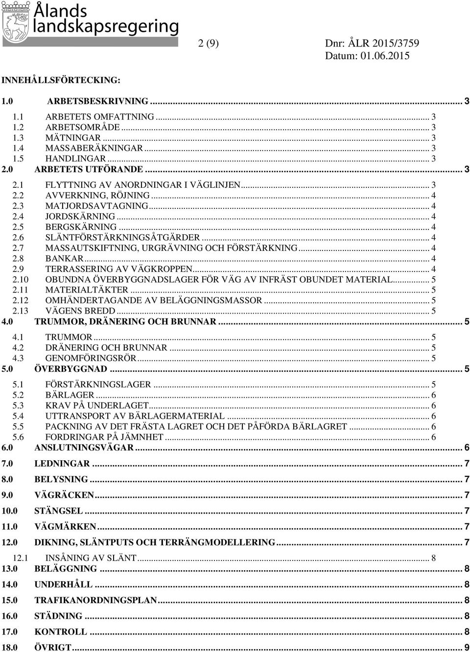 .. 4 2.7 MASSAUTSKIFTNING, URGRÄVNING OCH FÖRSTÄRKNING... 4 2.8 BANKAR... 4 2.9 TERRASSERING AV VÄGKROPPEN... 4 2.10 OBUNDNA ÖVERBYGGNADSLAGER FÖR VÄG AV INFRÄST OBUNDET MATERIAL... 5 2.