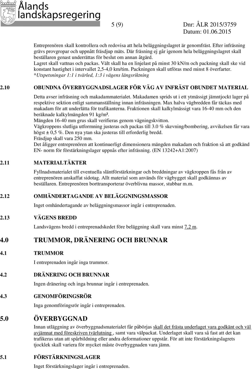 Vält skall ha en linjelast på minst 30 kn/m och packning skall ske vid konstant hastighet i intervallet 2,5-4,0 km/tim. Packningen skall utföras med minst 8 överfarter.