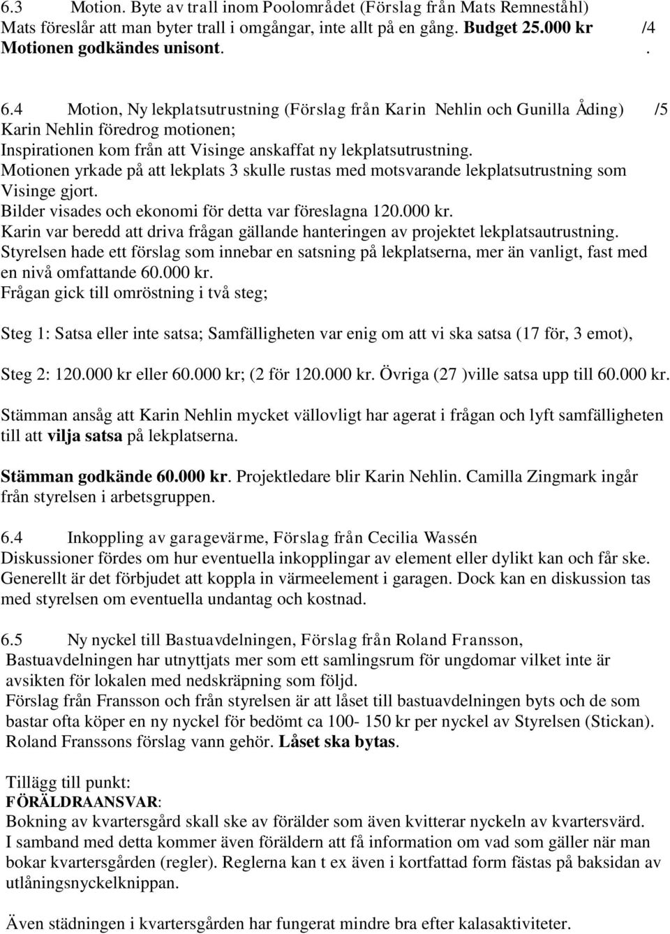 Motionen yrkade på att lekplats 3 skulle rustas med motsvarande lekplatsutrustning som Visinge gjort. Bilder visades och ekonomi för detta var föreslagna 120.000 kr.