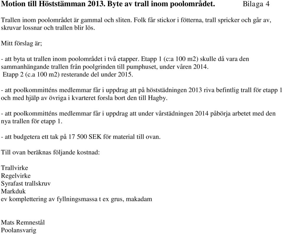 Etapp 1 (c:a 100 m2) skulle då vara den sammanhängande trallen från poolgrinden till pumphuset, under våren 2014. Etapp 2 (c.a 100 m2) resterande del under 2015.