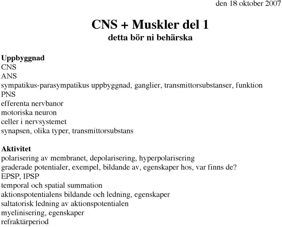 polarisering av membranet, depolarisering, hyperpolarisering graderade potentialer, exempel, bildande av, egenskaper hos, var finns de?