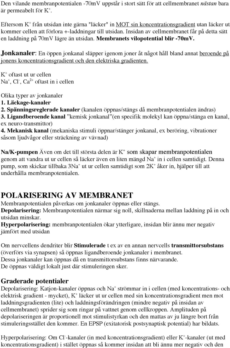 Insidan av cellmembranet får på detta sätt en laddning på 70mV lägre än utsidan. Membranets vilopotential blir -70mV.