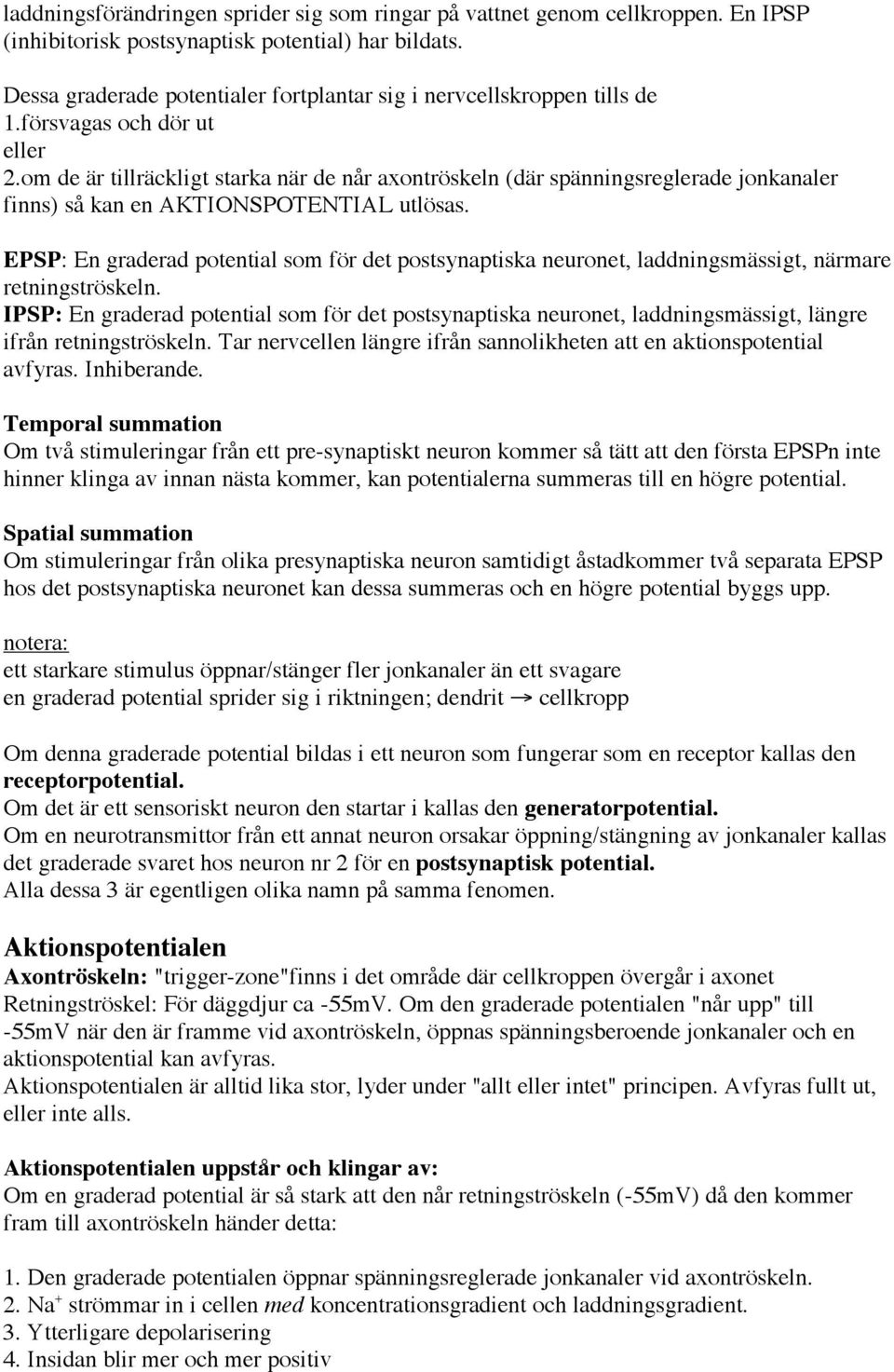 om de är tillräckligt starka när de når axontröskeln (där spänningsreglerade jonkanaler finns) så kan en AKTIONSPOTENTIAL utlösas.