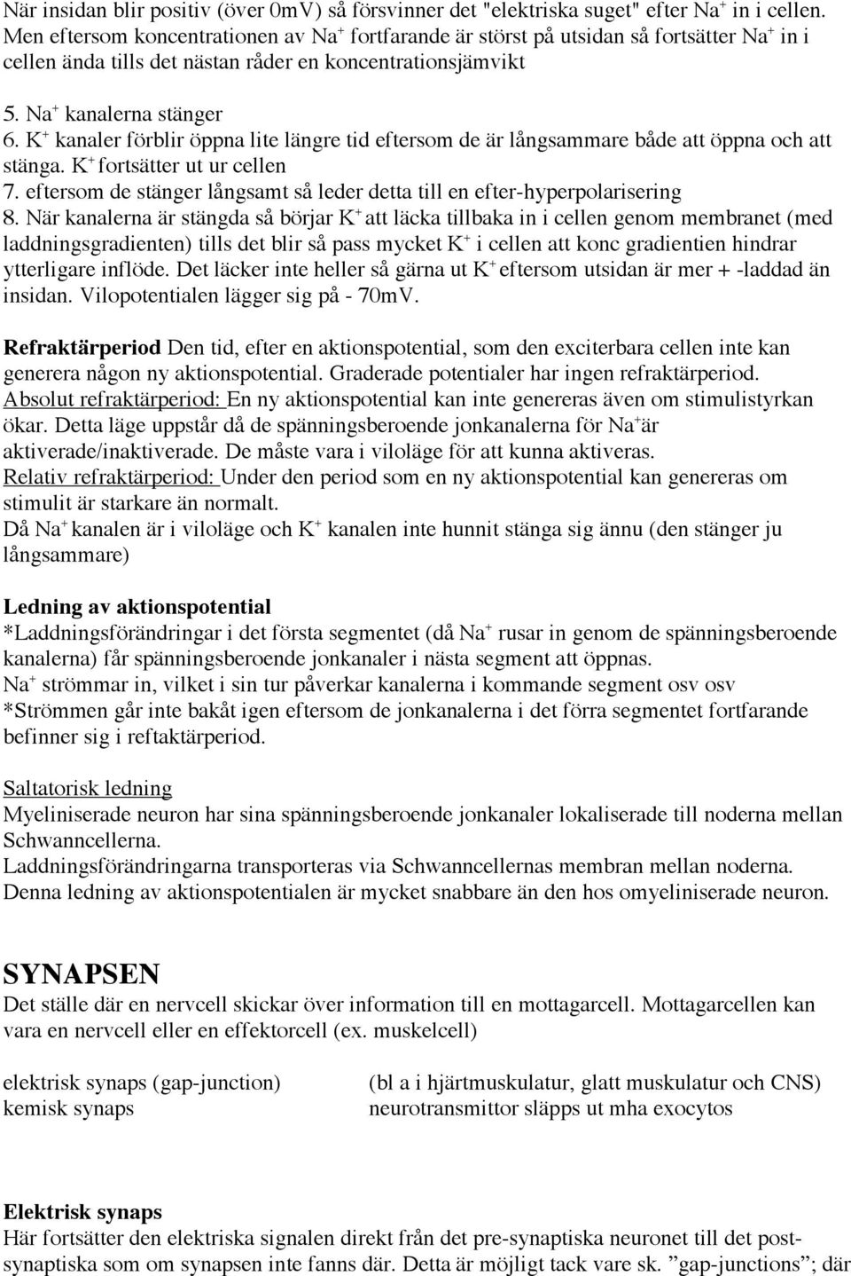 K + kanaler förblir öppna lite längre tid eftersom de är långsammare både att öppna och att stänga. K + fortsätter ut ur cellen 7.