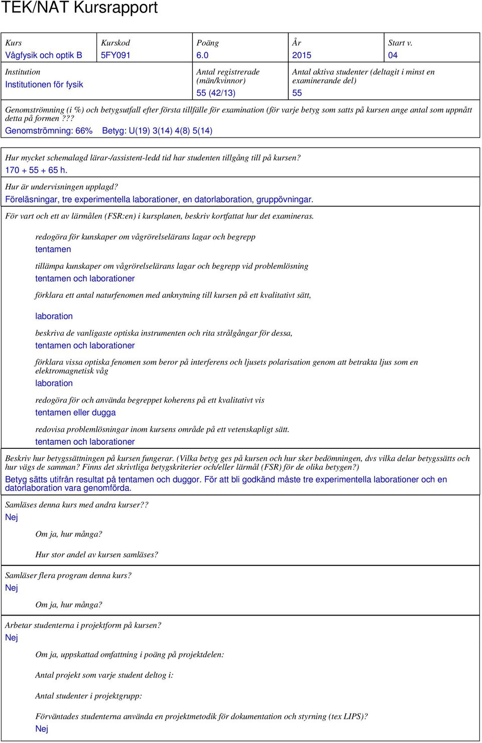 första tillfälle för examination (för varje betyg som satts på kursen ange antal som uppnått detta på formen?