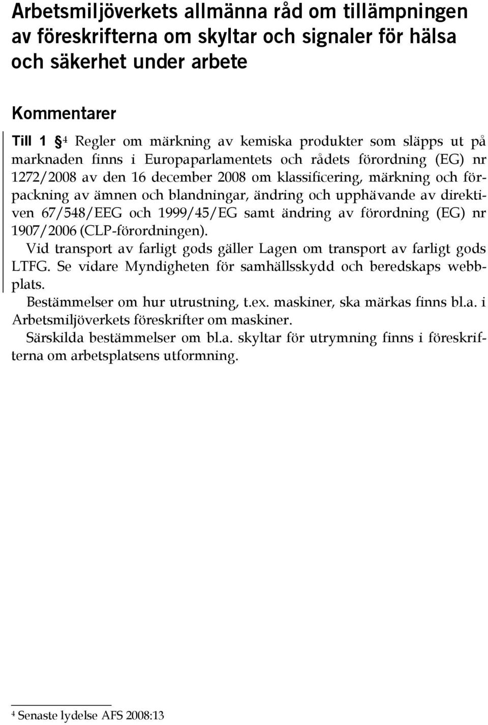 av direktiven 67/548/EEG och 1999/45/EG samt ändring av förordning (EG) nr 1907/2006 (CLP-förordningen). Vid transport av farligt gods gäller Lagen om transport av farligt gods LTFG.