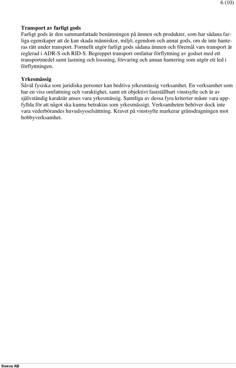 Begreppet transport omfattar förflyttning av godset med ett transportmedel samt lastning och lossning, förvaring och annan hantering som utgör ett led i förflyttningen.