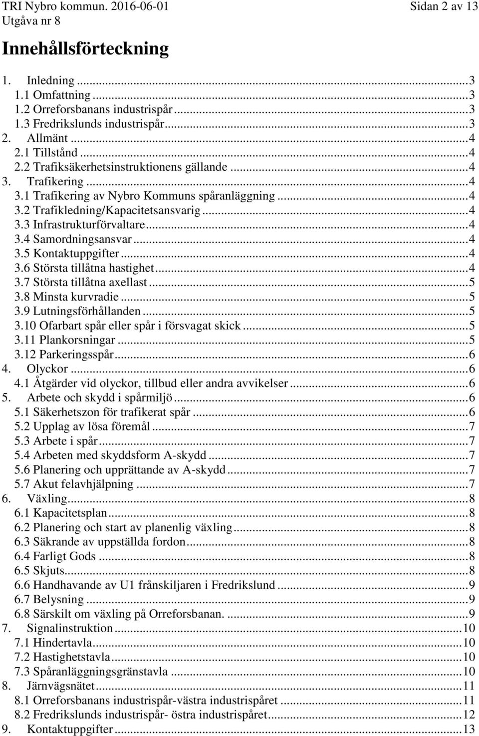 .. 4 3.4 Samordningsansvar... 4 3.5 Kontaktuppgifter... 4 3.6 Största tillåtna hastighet... 4 3.7 Största tillåtna axellast... 5 3.8 Minsta kurvradie... 5 3.9 Lutningsförhållanden... 5 3.10 Ofarbart spår eller spår i försvagat skick.