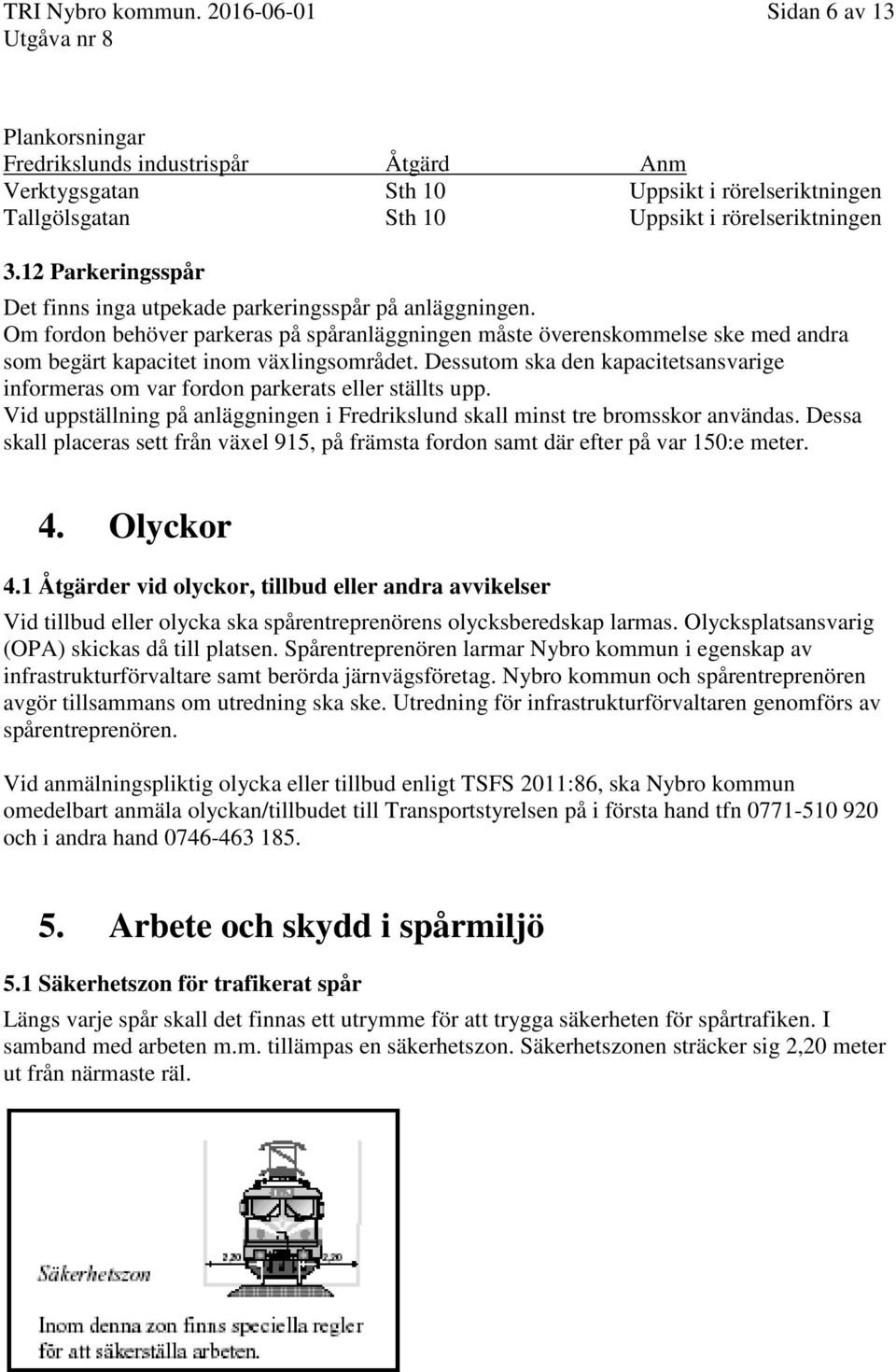 Dessutom ska den kapacitetsansvarige informeras om var fordon parkerats eller ställts upp. Vid uppställning på anläggningen i Fredrikslund skall minst tre bromsskor användas.