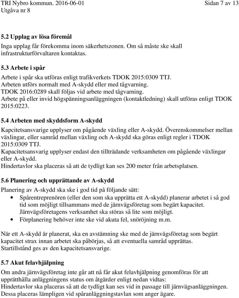 Arbete på eller invid högspänningsanläggningen (kontaktledning) skall utföras enligt TDOK 2015:0223. 5.4 Arbeten med skyddsform A-skydd Kapcitetsansvarige upplyser om pågående växling eller A-skydd.