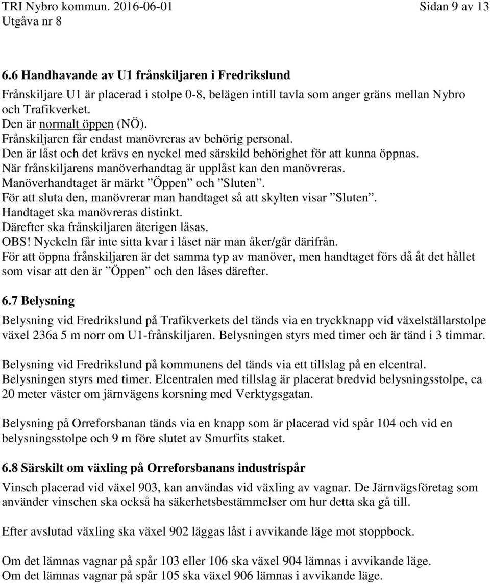 Frånskiljaren får endast manövreras av behörig personal. Den är låst och det krävs en nyckel med särskild behörighet för att kunna öppnas.