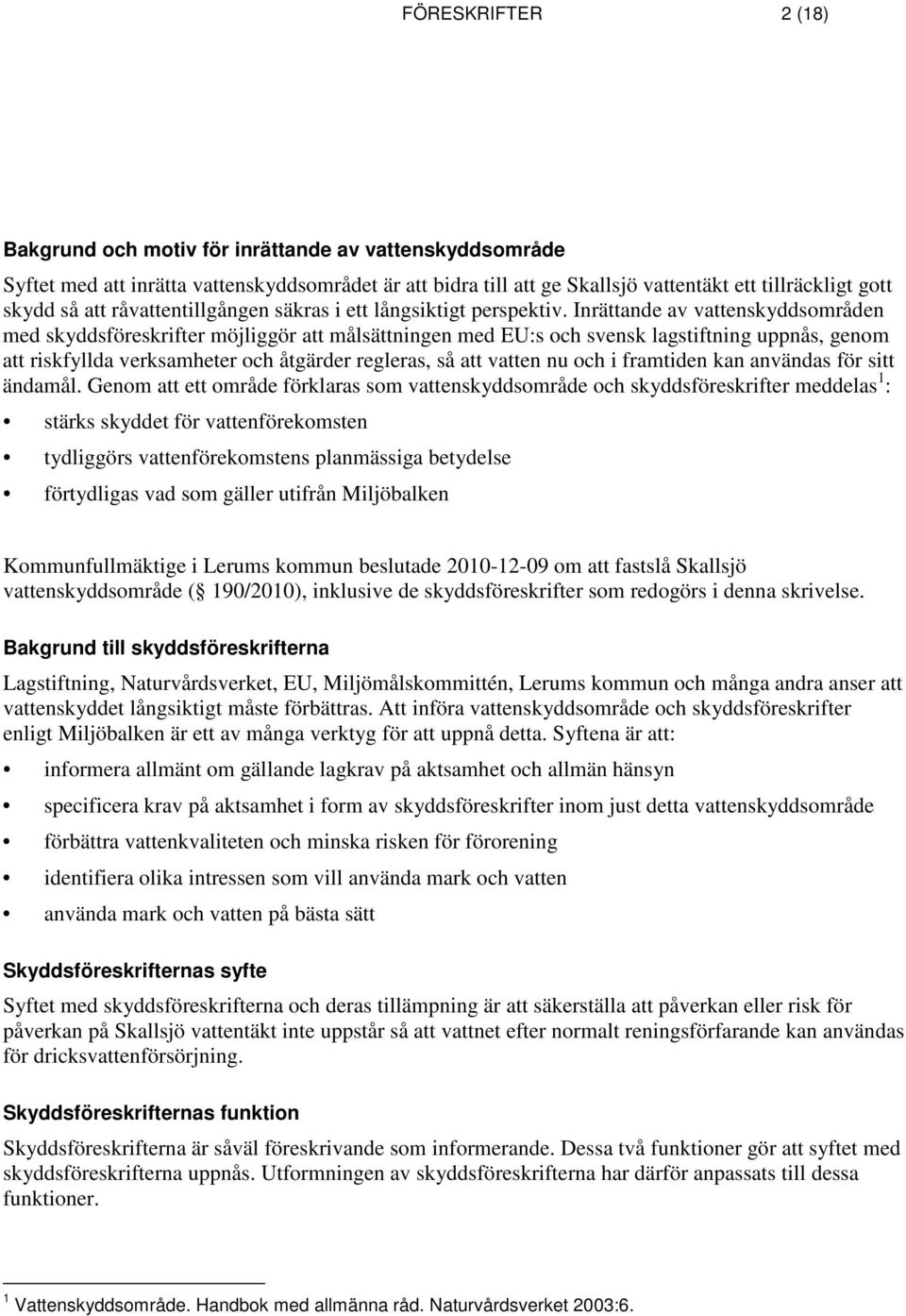 Inrättande av vattenskyddsområden med skyddsföreskrifter möjliggör att målsättningen med EU:s och svensk lagstiftning uppnås, genom att riskfyllda verksamheter och åtgärder regleras, så att vatten nu