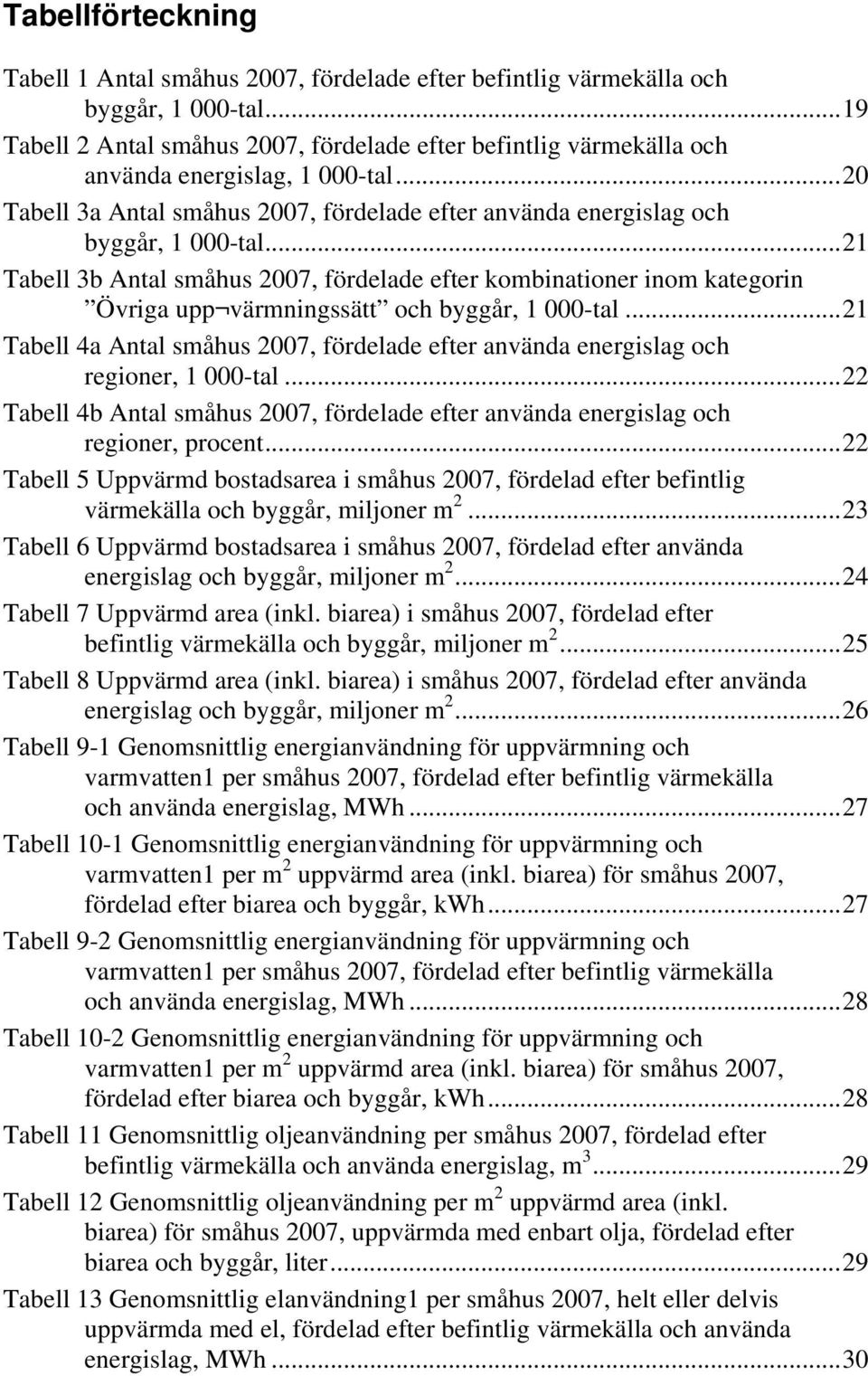 ..21 Tabell 3b Antal småhus 2007, fördelade efter kombinationer inom kategorin Övriga upp värmningssätt och byggår, 1 000-tal.