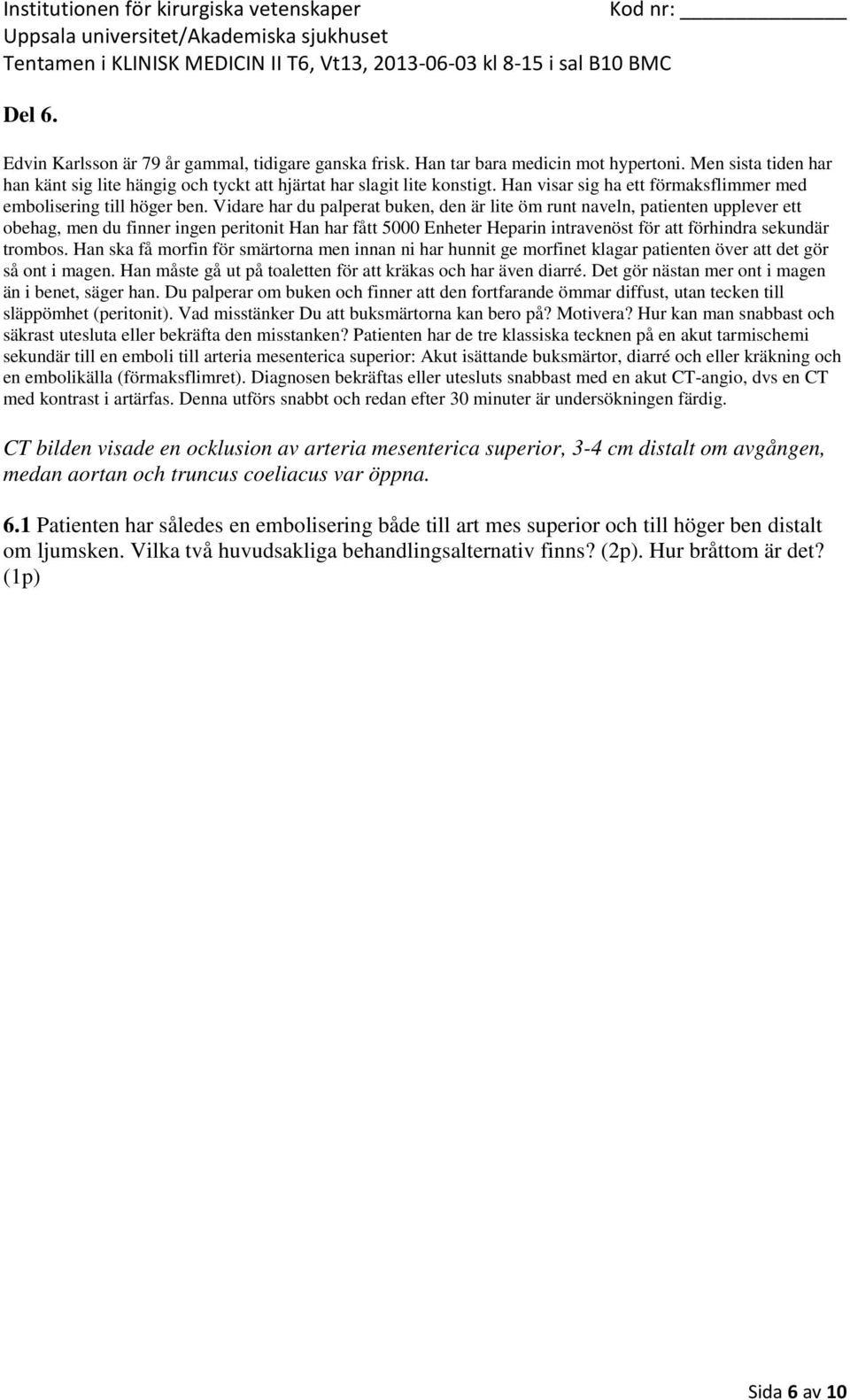 Han ska få morfin för smärtorna men innan ni har hunnit ge morfinet klagar patienten över att det gör så ont i magen. Han måste gå ut på toaletten för att kräkas och har även diarré.