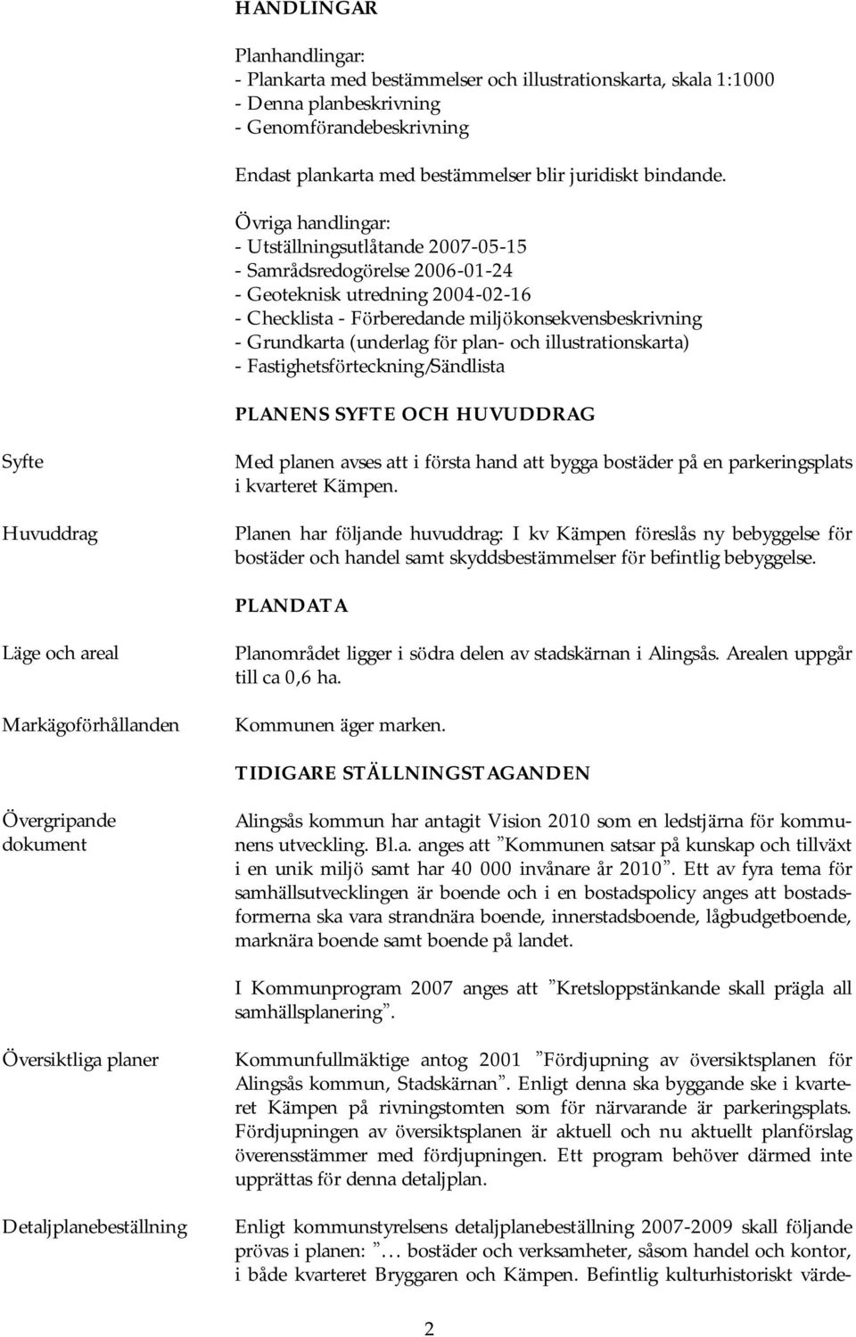 Ö vriga handlingar: - Utstä llningsutlåtande 2007-05-15 - Samrådsredogö relse 2006-01-24 - Geoteknisk utredning 2004-02-16 - Checklista - Fö rberedande miljö konsekvensbeskrivning - Grundkarta