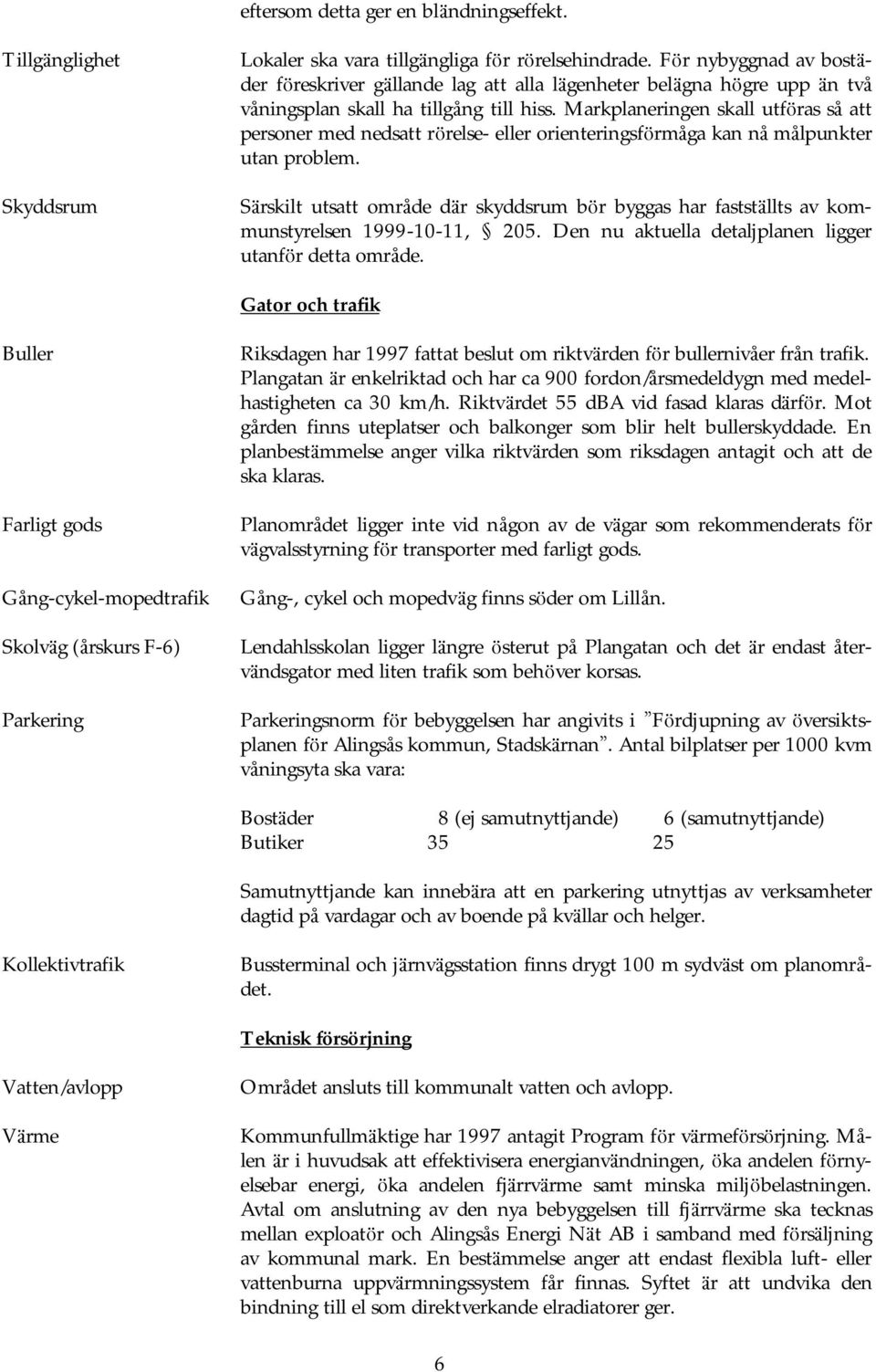 Markplaneringen skall utfö ras så att personer med nedsatt rö relse- eller orienteringsfö rmåga kan nå målpunkter utan problem.