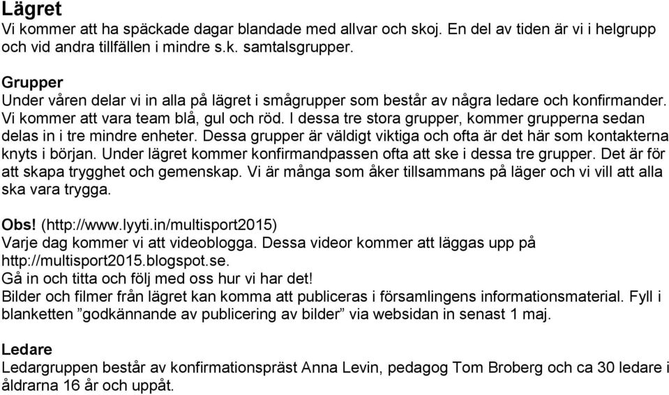 I dessa tre stora grupper, kommer grupperna sedan delas in i tre mindre enheter. Dessa grupper är väldigt viktiga och ofta är det här som kontakterna knyts i början.