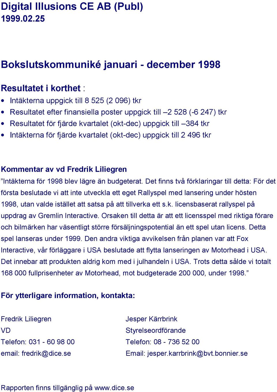 kvartalet (okt-dec) uppgick till 384 tkr Intäkterna för fjärde kvartalet (okt-dec) uppgick till 2 496 tkr Kommentar av vd Fredrik Liliegren Intäkterna för 1998 blev lägre än budgeterat.