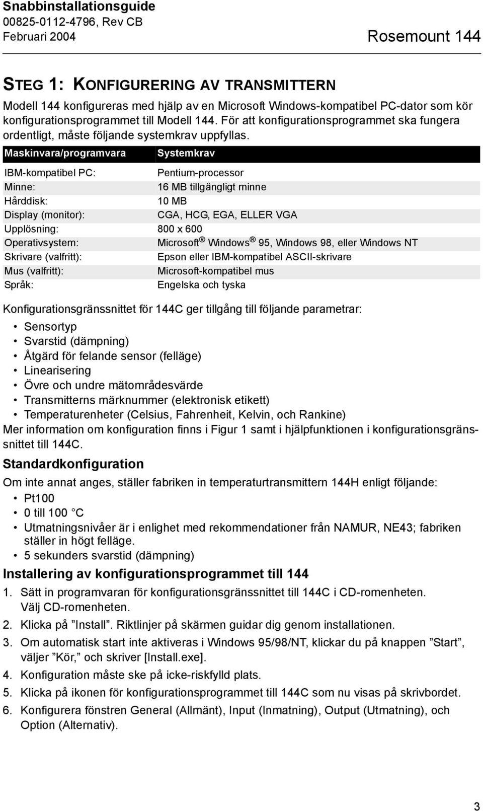 Maskinvara/programvara Systemkrav IBM-kompatibel PC: Pentium-processor Minne: 16 MB tillgängligt minne Hårddisk: 10 MB Display (monitor): CGA, HCG, EGA, ELLER VGA Upplösning: 800 x 600