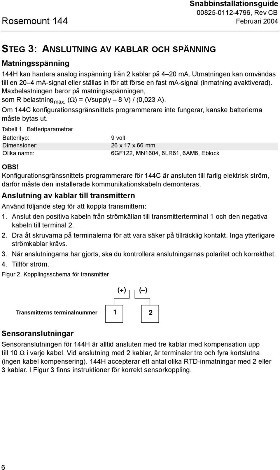 (Ω) = (Vsupply 8 V) / (0,023 A). Om 144C konfigurationssgränsnittets programmerare inte fungerar, kanske batterierna måste bytas ut. Tabell 1.