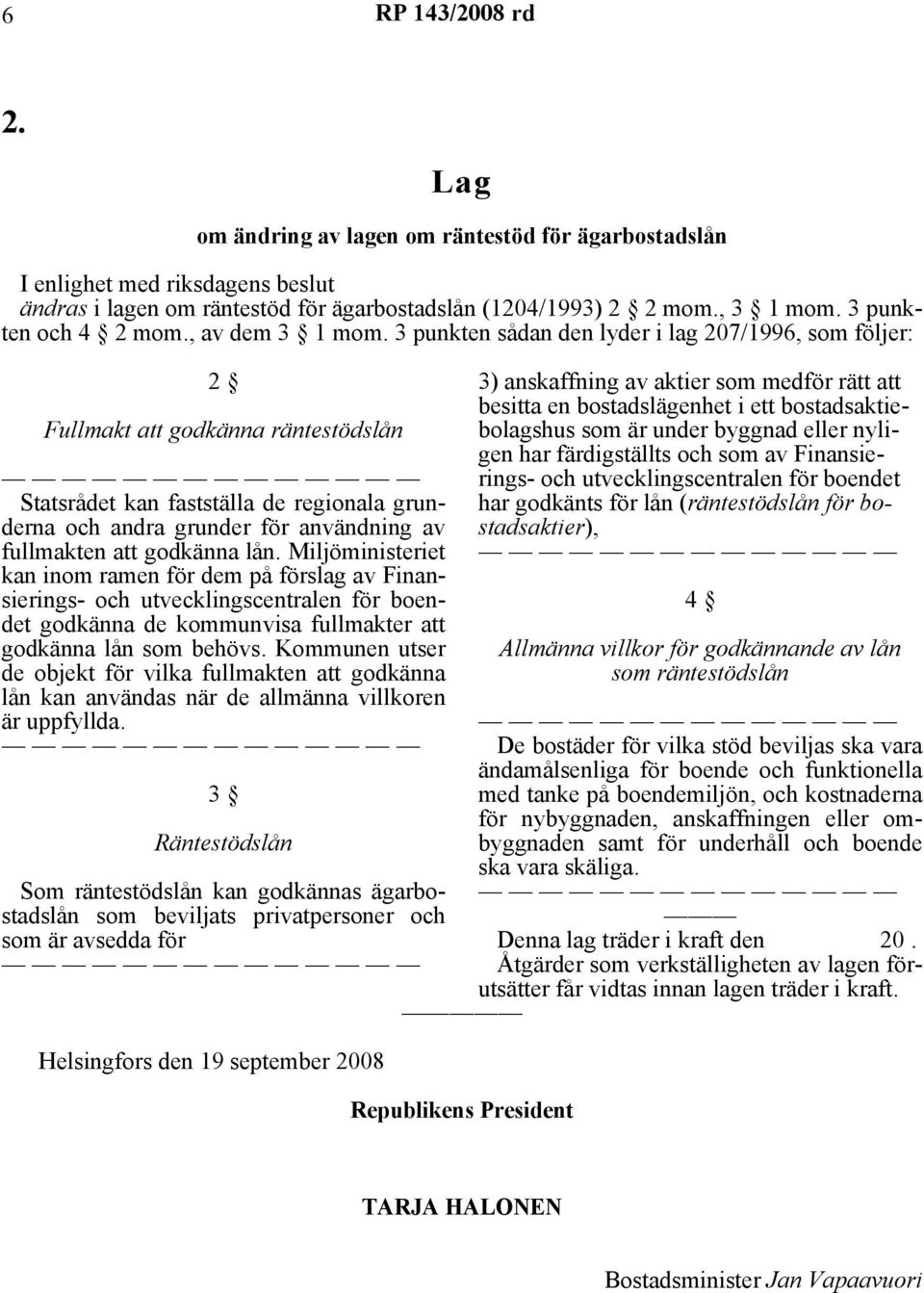 3 punkten sådan den lyder i lag 207/1996, som följer: 2 Fullmakt att godkänna räntestödslån Statsrådet kan fastställa de regionala grunderna och andra grunder för användning av fullmakten att