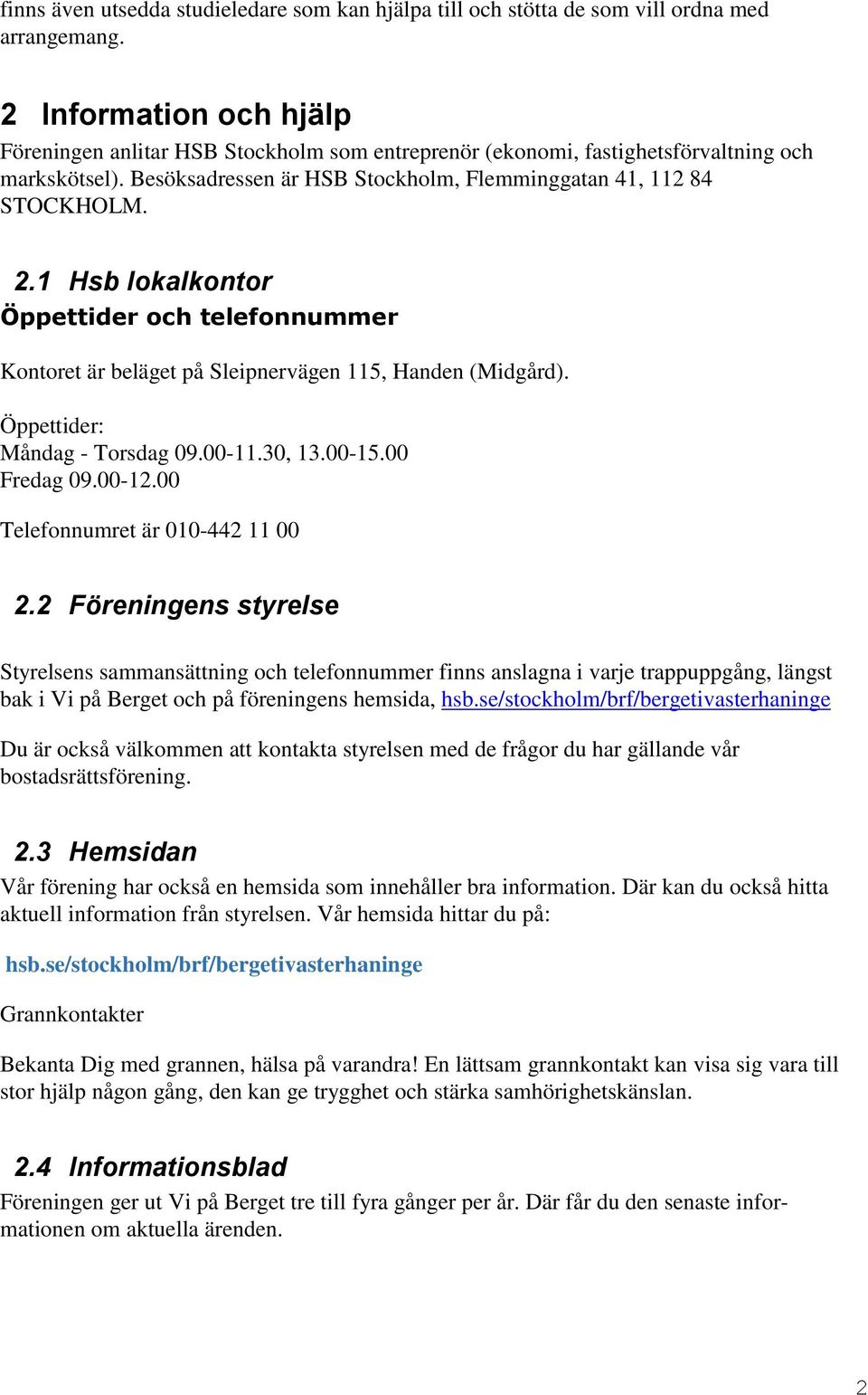 1 Hsb lokalkontor Öppettider och telefonnummer Kontoret är beläget på Sleipnervägen 115, Handen (Midgård). Öppettider: Måndag - Torsdag 09.00-11.30, 13.00-15.00 Fredag 09.00-12.