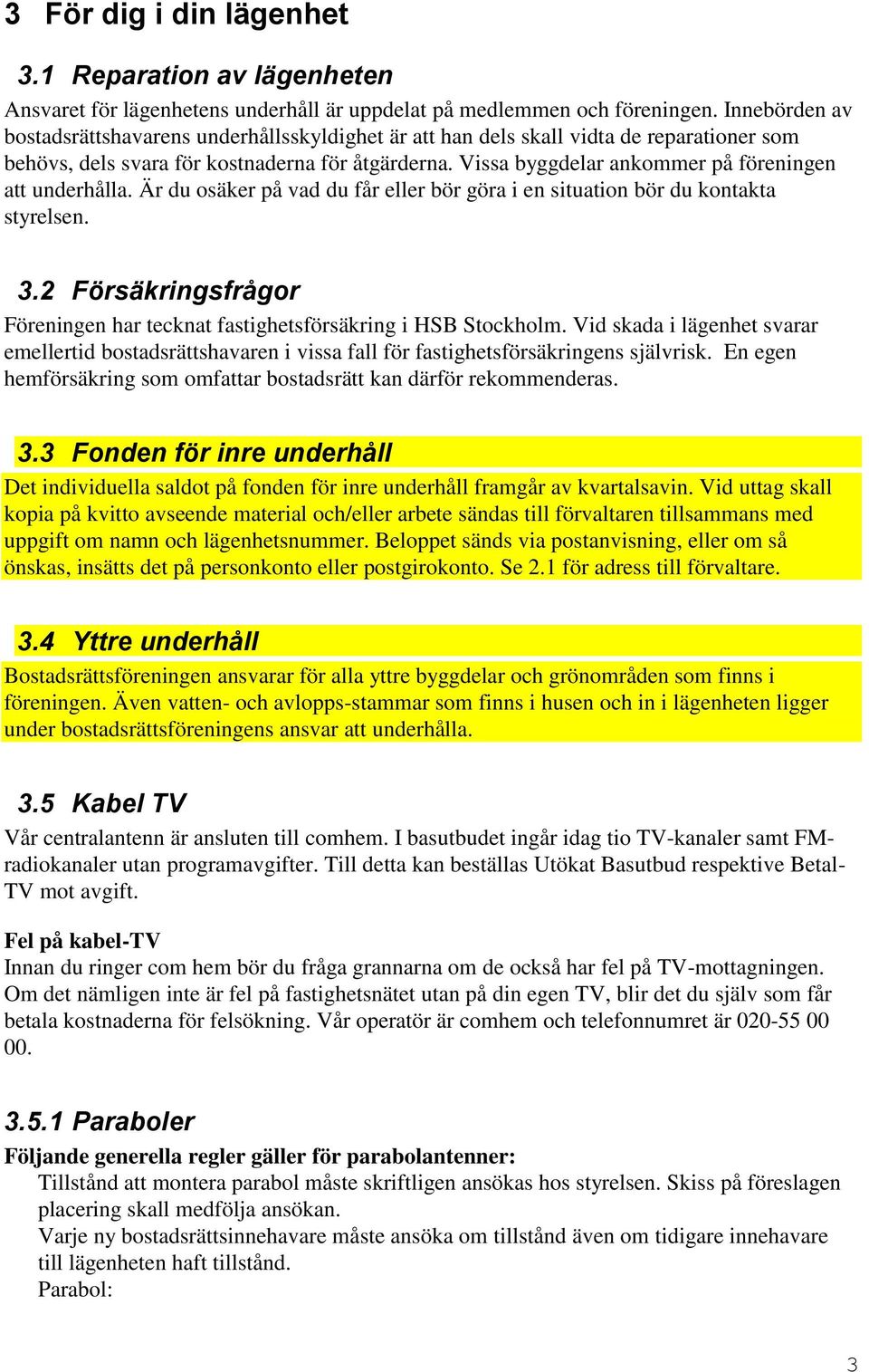 Vissa byggdelar ankommer på föreningen att underhålla. Är du osäker på vad du får eller bör göra i en situation bör du kontakta styrelsen. 3.