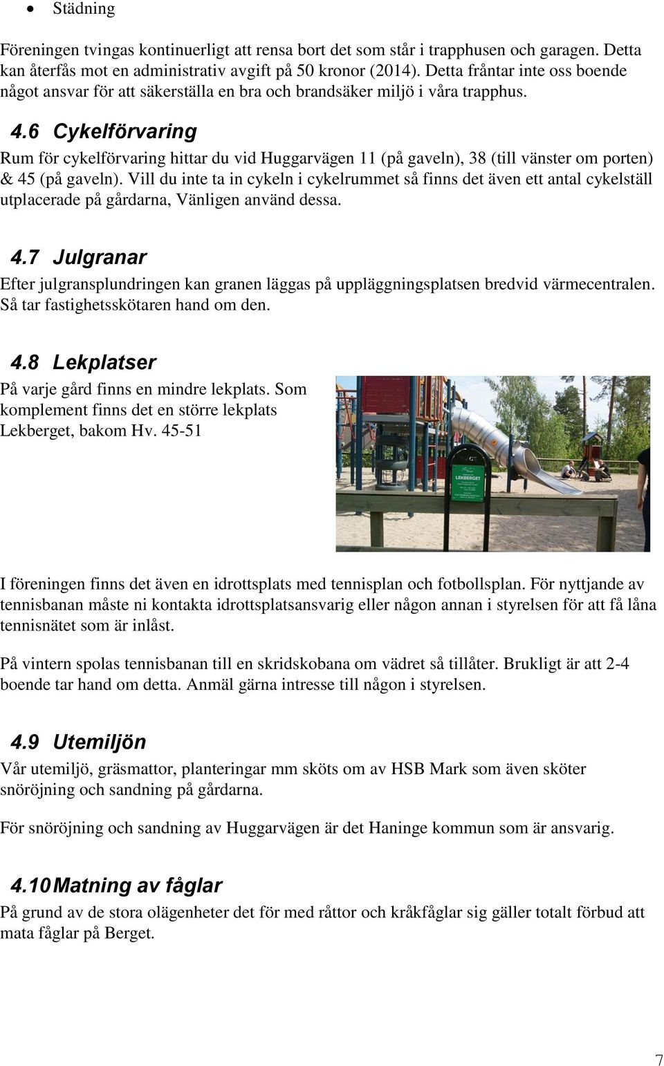 6 Cykelförvaring Rum för cykelförvaring hittar du vid Huggarvägen 11 (på gaveln), 38 (till vänster om porten) & 45 (på gaveln).