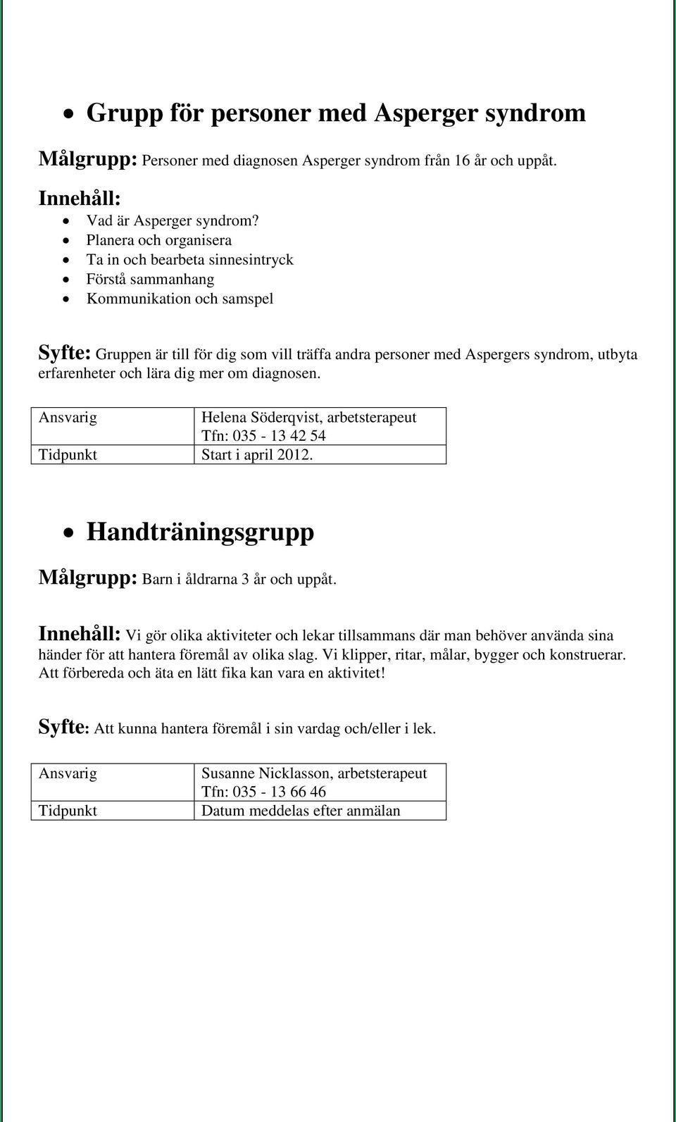 erfarenheter och lära dig mer om diagnosen. Helena Söderqvist, arbetsterapeut Tfn: 035-13 42 54 Start i april 2012. Handträningsgrupp Målgrupp: Barn i åldrarna 3 år och uppåt.