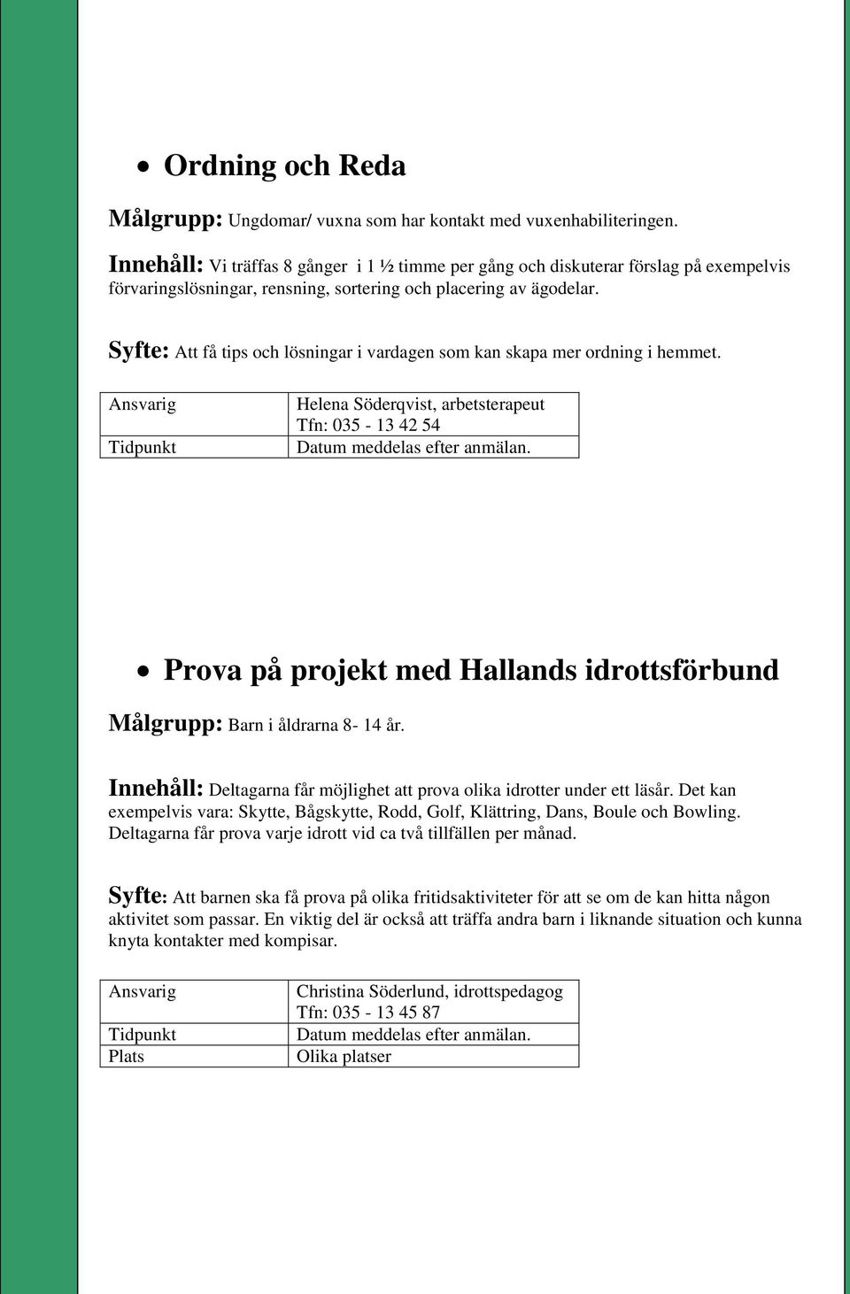 Syfte: Att få tips och lösningar i vardagen som kan skapa mer ordning i hemmet.