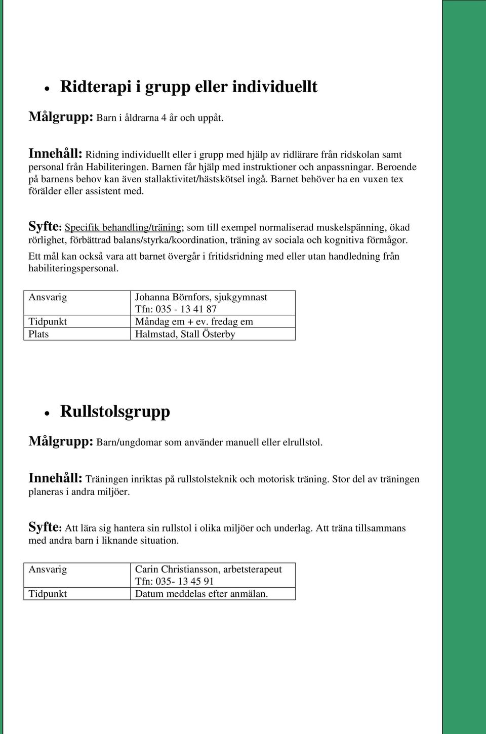 Syfte: Specifik behandling/träning; som till exempel normaliserad muskelspänning, ökad rörlighet, förbättrad balans/styrka/koordination, träning av sociala och kognitiva förmågor.