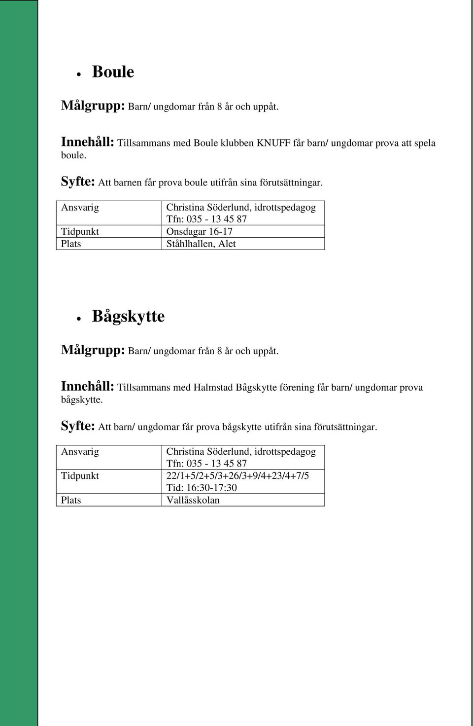 Christina Söderlund, idrottspedagog Tfn: 035-13 45 87 Onsdagar 16-17 Plats Ståhlhallen, Alet Bågskytte Målgrupp: Barn/ ungdomar från 8 år och uppåt.