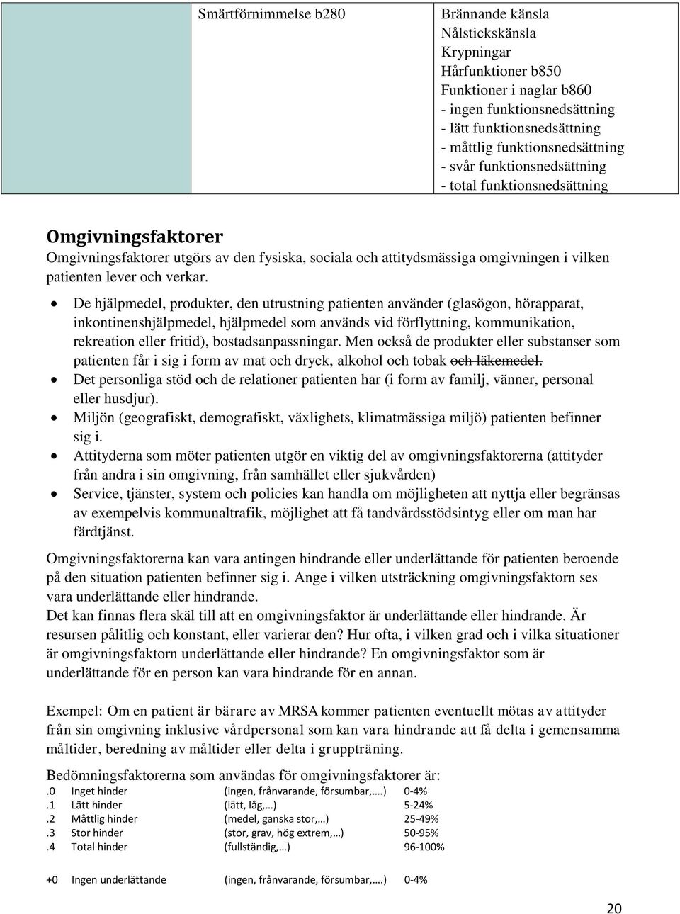 De hjälpmedel, produkter, den utrustning patienten använder (glasögon, hörapparat, inkontinenshjälpmedel, hjälpmedel som används vid förflyttning, kommunikation, rekreation eller fritid),