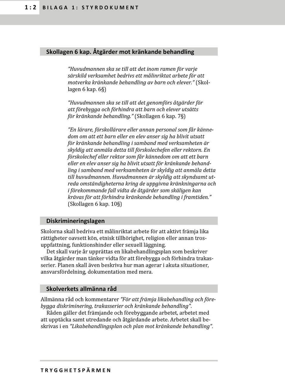 (Skollagen 6 kap. 6 ) Huvudmannen ska se till att det genomförs åtgärder för att förebygga och förhindra att barn och elever utsätts för kränkande behandling. (Skollagen 6 kap.