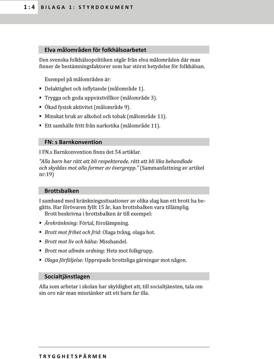 Minskat bruk av alkohol och tobak (målområde 11). Ett samhälle fritt från narkotika (målområde 11). FN: s Barnkonvention I FN.s Barnkonvention finns det 54 artiklar.