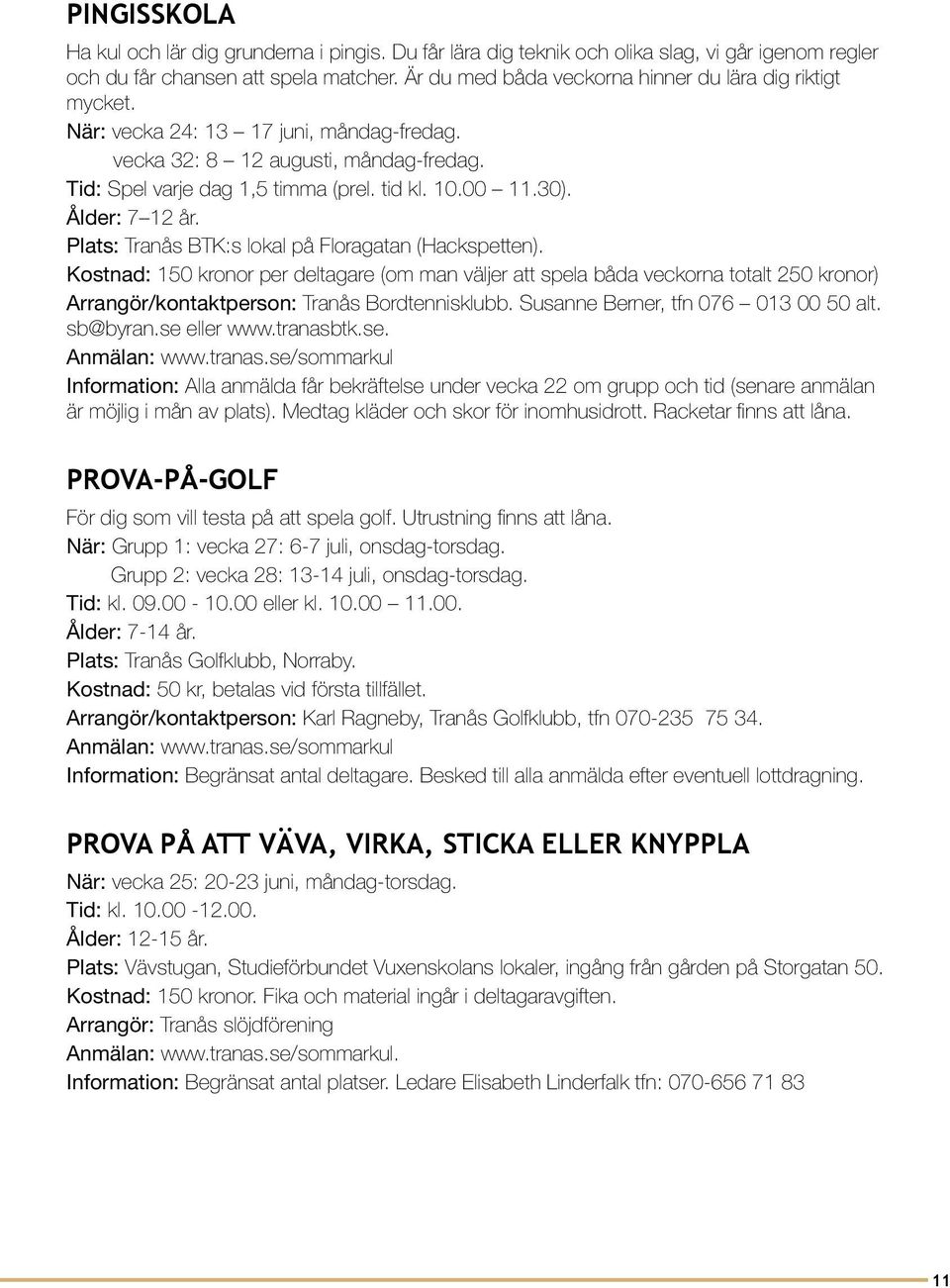 Ålder: 7 12 år. Plats: Tranås BTK:s lokal på Floragatan (Hackspetten).