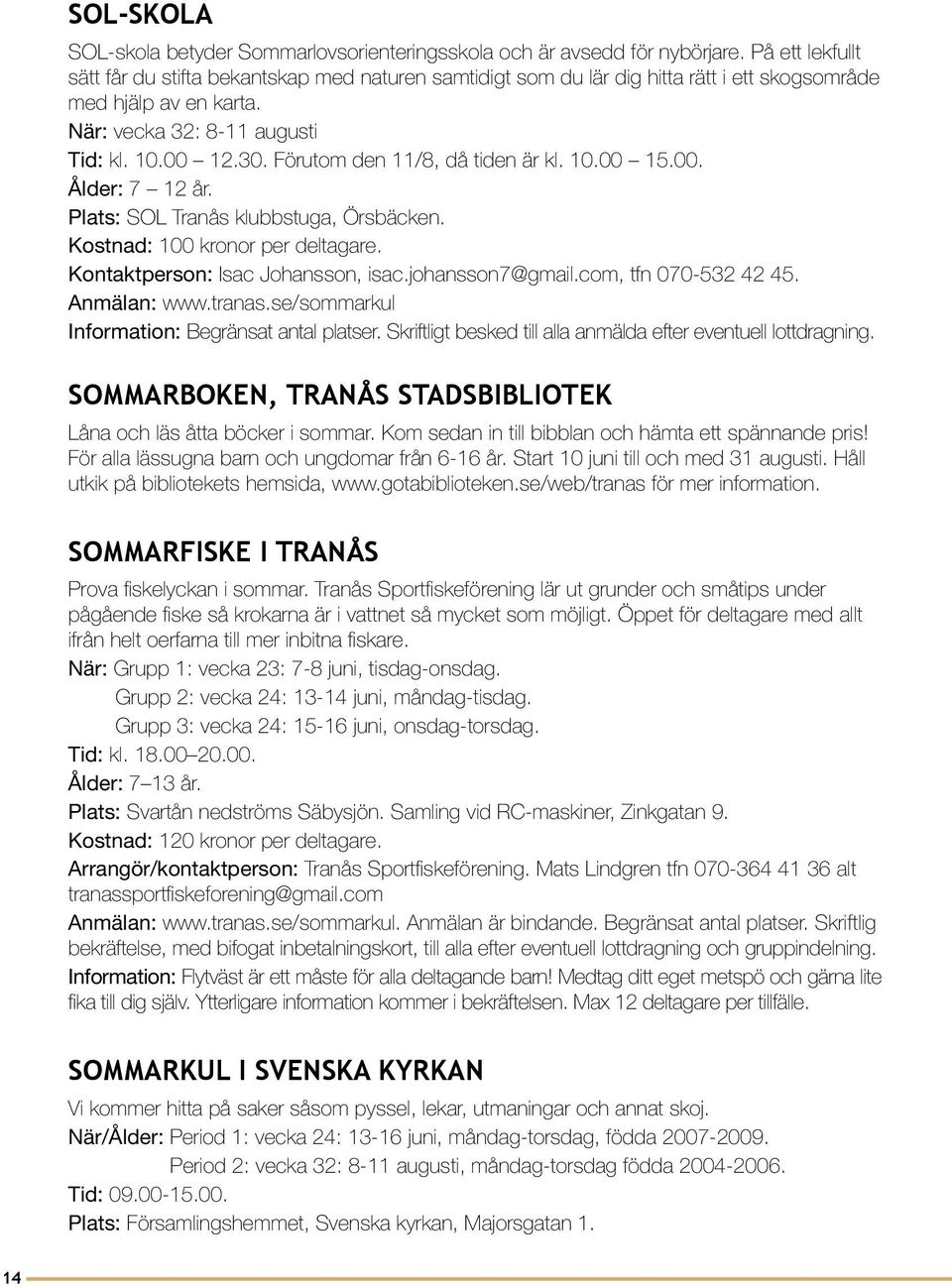 Förutom den 11/8, då tiden är kl. 10.00 15.00. Ålder: 7 12 år. Plats: SOL Tranås klubbstuga, Örsbäcken. Kostnad: 100 kronor per deltagare. Kontaktperson: Isac Johansson, isac.johansson7@gmail.